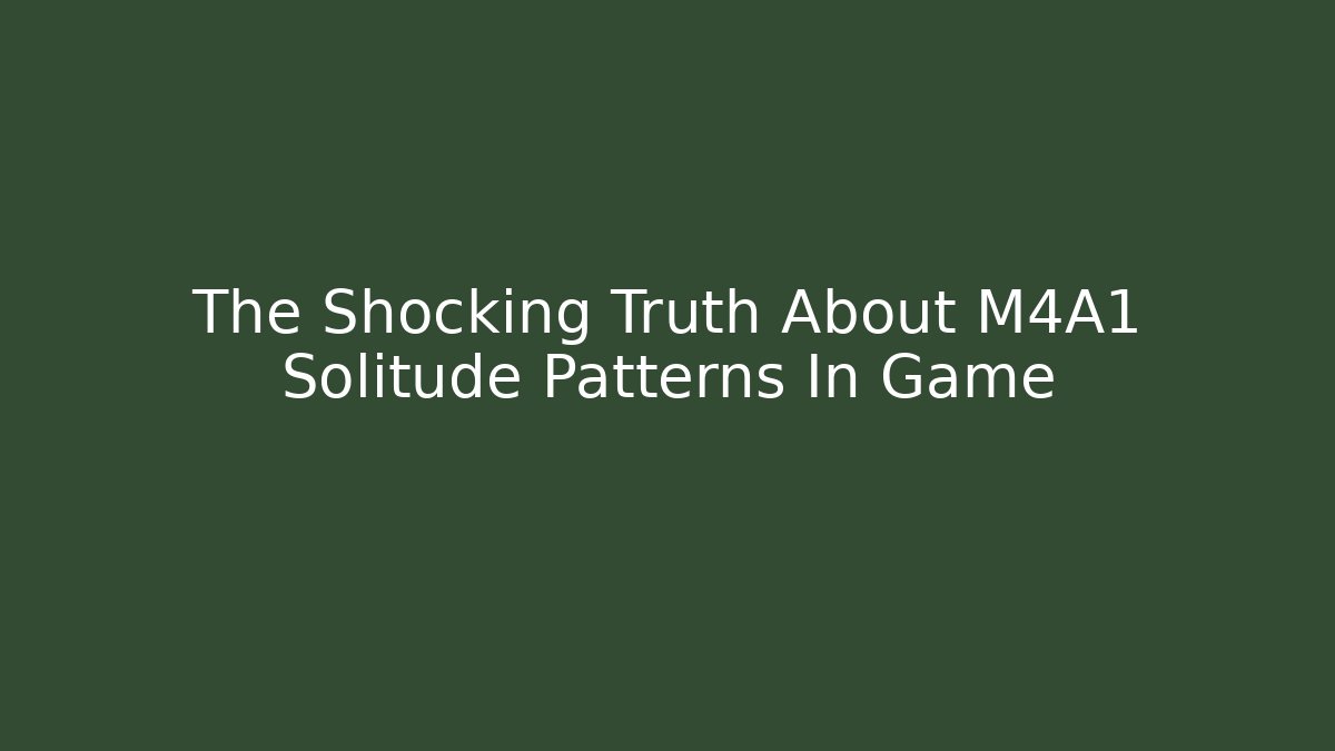 The Shocking Truth About M4A1 Solitude Patterns In Game