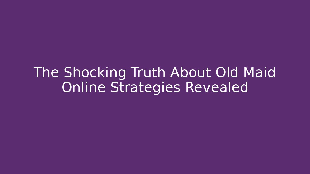 The Shocking Truth About Old Maid Online Strategies Revealed
