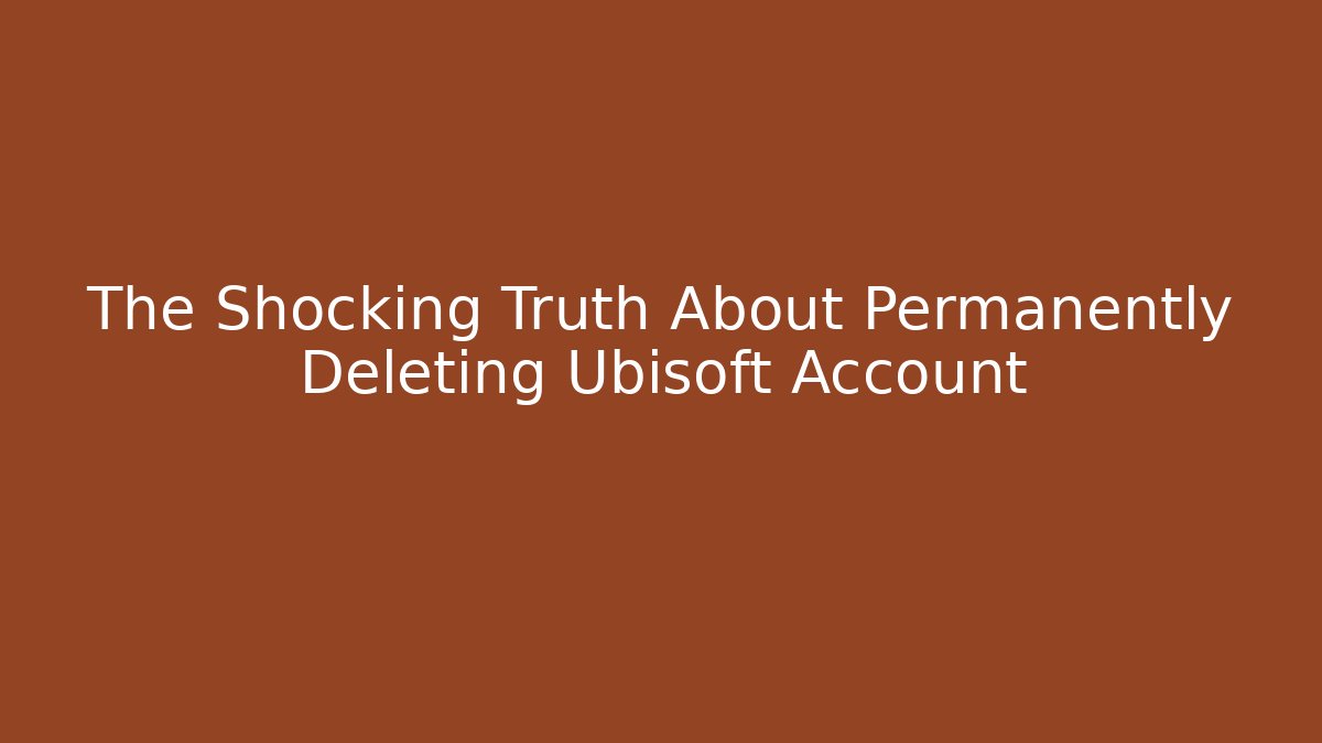 The Shocking Truth About Permanently Deleting Ubisoft Account