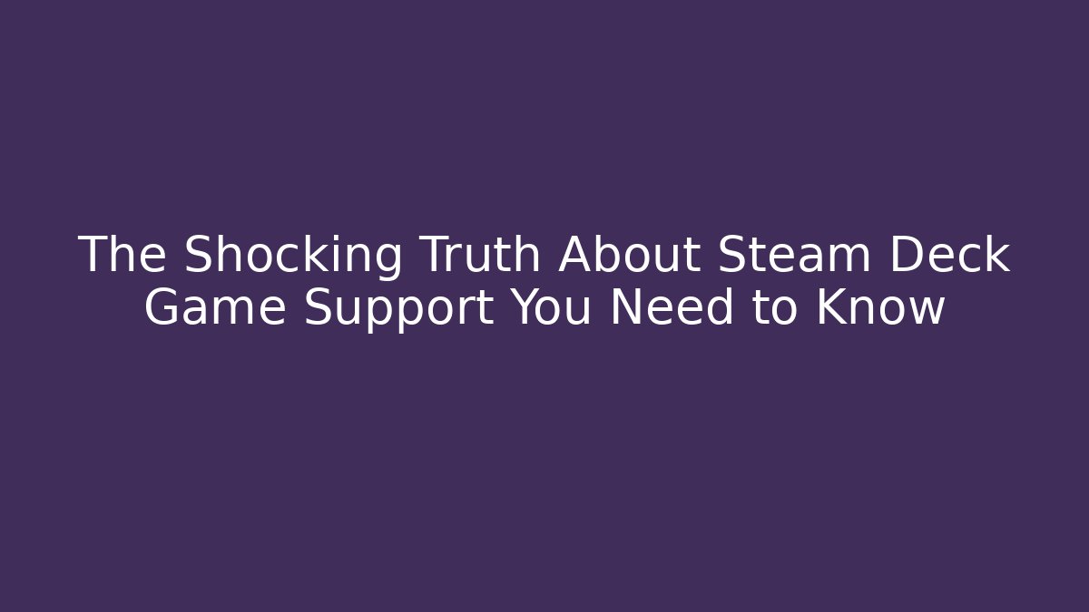 The Shocking Truth About Steam Deck Game Support You Need to Know