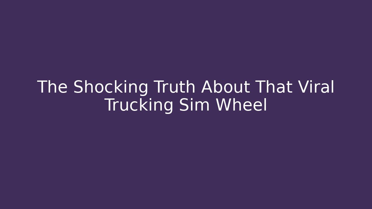 The Shocking Truth About That Viral Trucking Sim Wheel