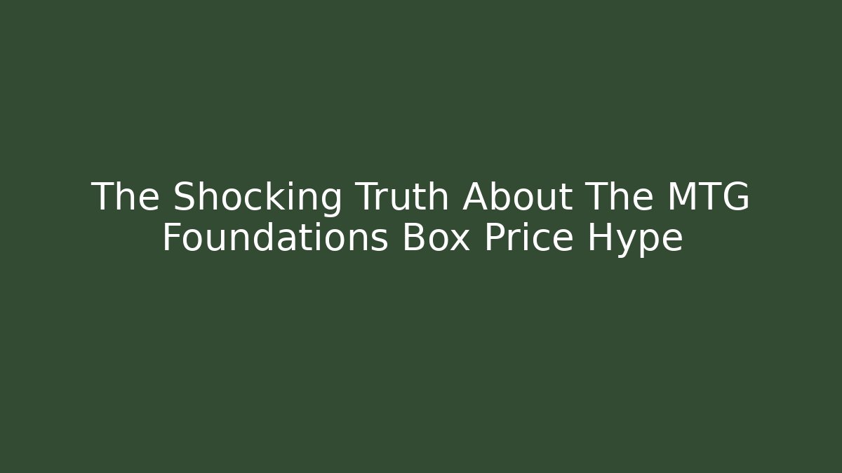 The Shocking Truth About The MTG Foundations Box Price Hype