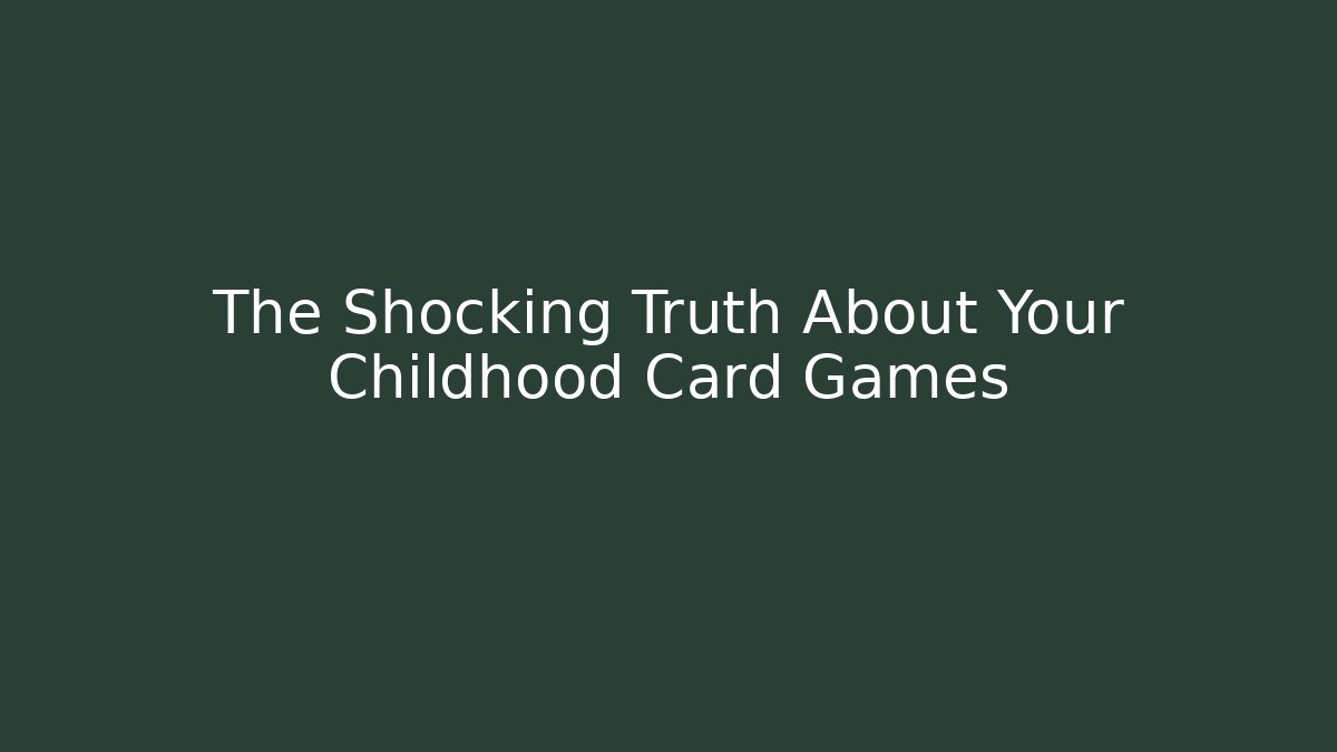 The Shocking Truth About Your Childhood Card Games