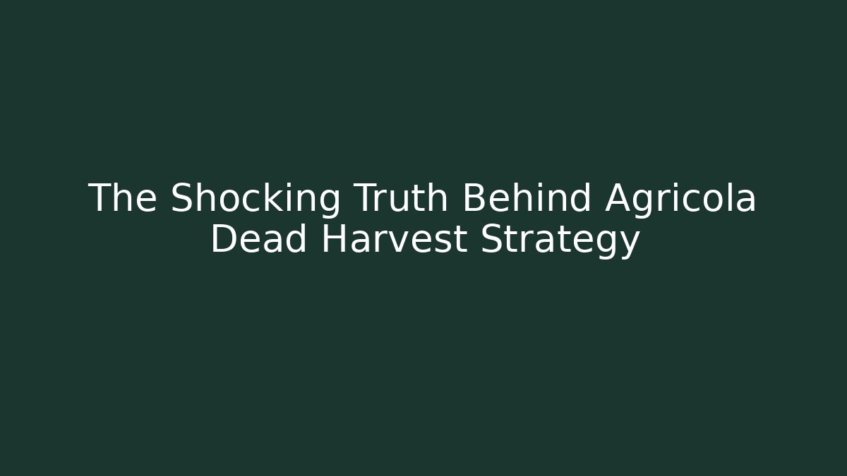 The Shocking Truth Behind Agricola Dead Harvest Strategy