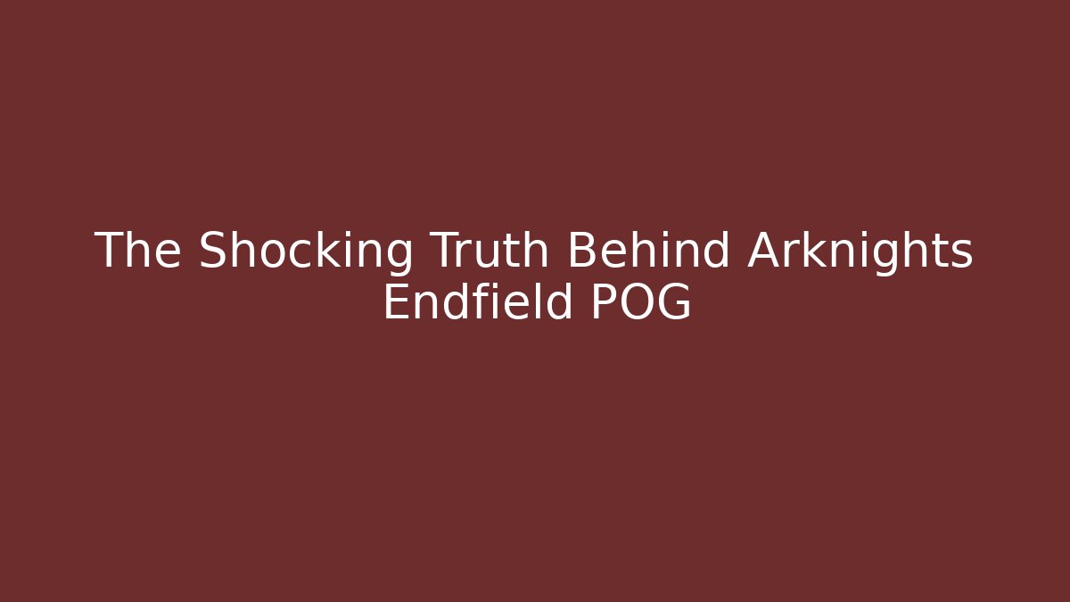 The Shocking Truth Behind Arknights Endfield POG