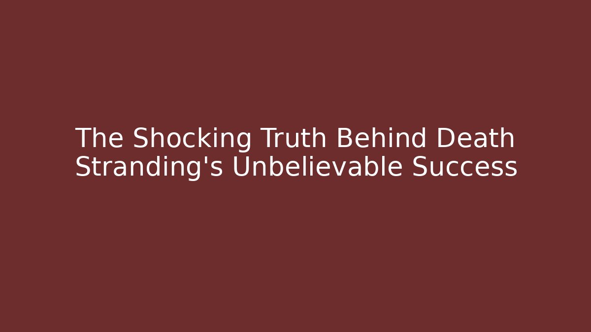 The Shocking Truth Behind Death Stranding's Unbelievable Success