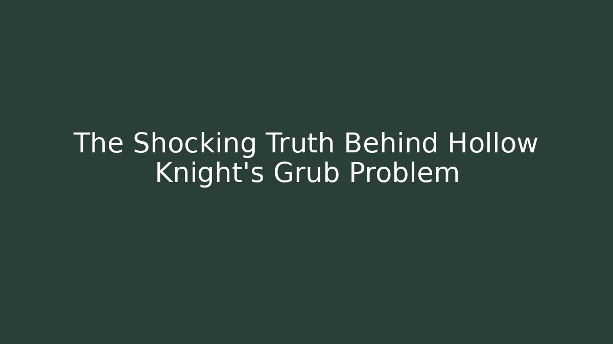 The Shocking Truth Behind Hollow Knight's Grub Problem