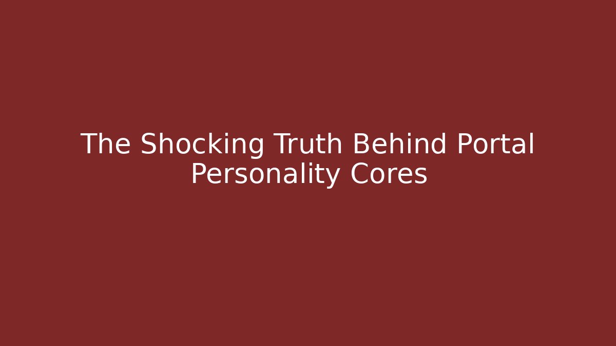 The Shocking Truth Behind Portal Personality Cores