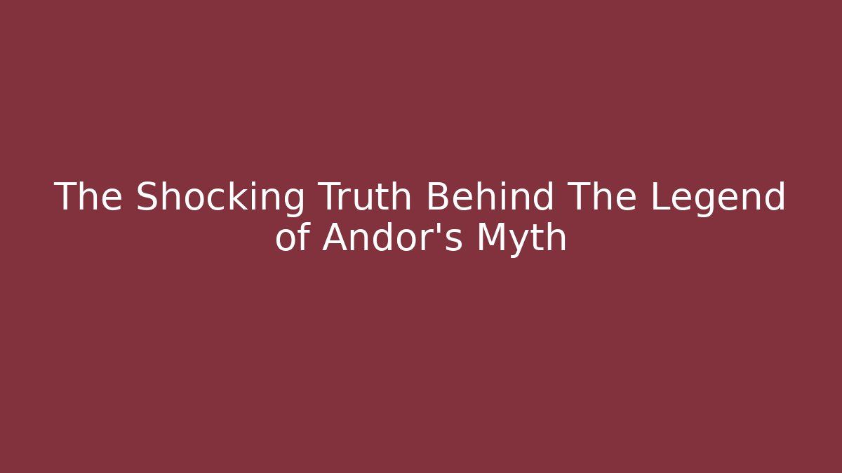 The Shocking Truth Behind The Legend of Andor's Myth