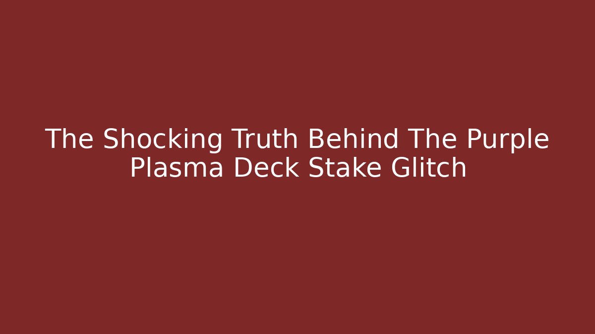 The Shocking Truth Behind The Purple Plasma Deck Stake Glitch