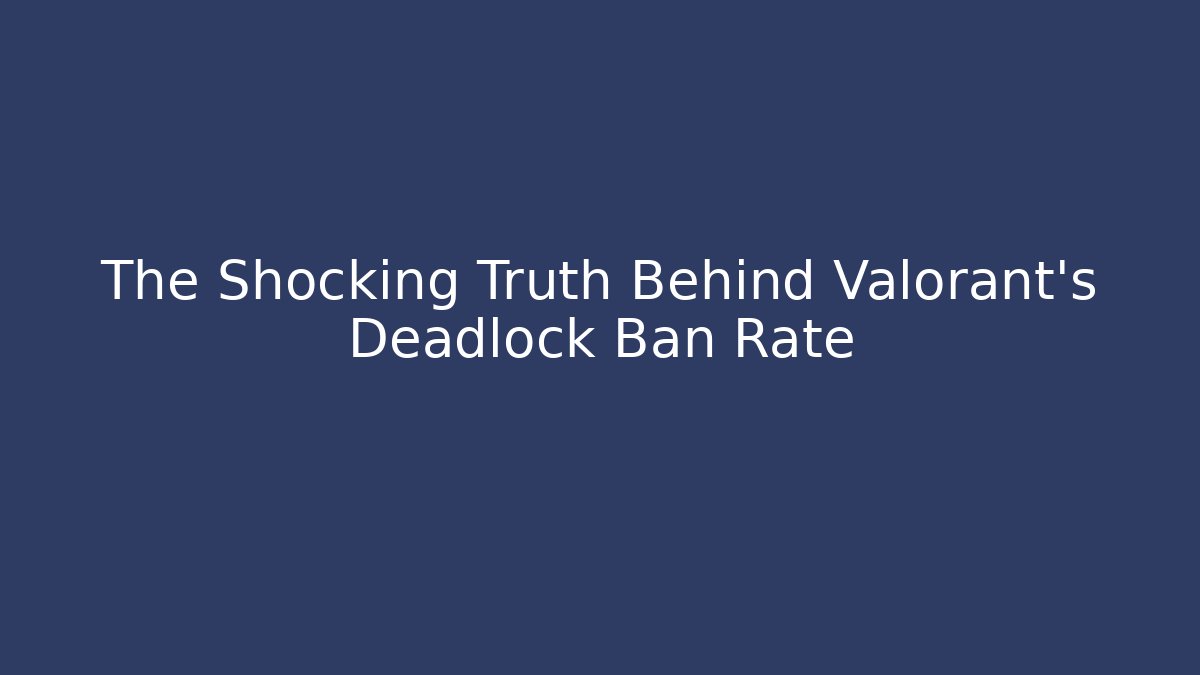 The Shocking Truth Behind Valorant's Deadlock Ban Rate - Sports History Weekly