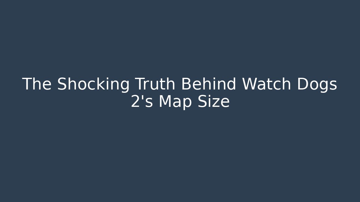 The Shocking Truth Behind Watch Dogs 2's Map Size