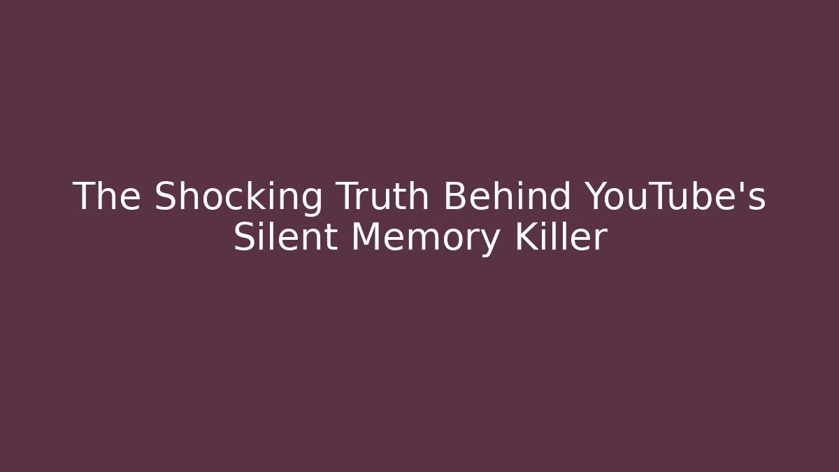 The Shocking Truth Behind YouTube's Silent Memory Killer