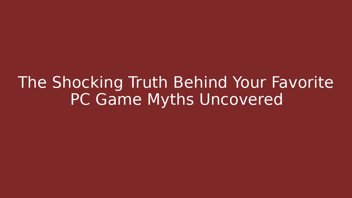 The Shocking Truth Behind Your Favorite PC Game Myths Uncovered