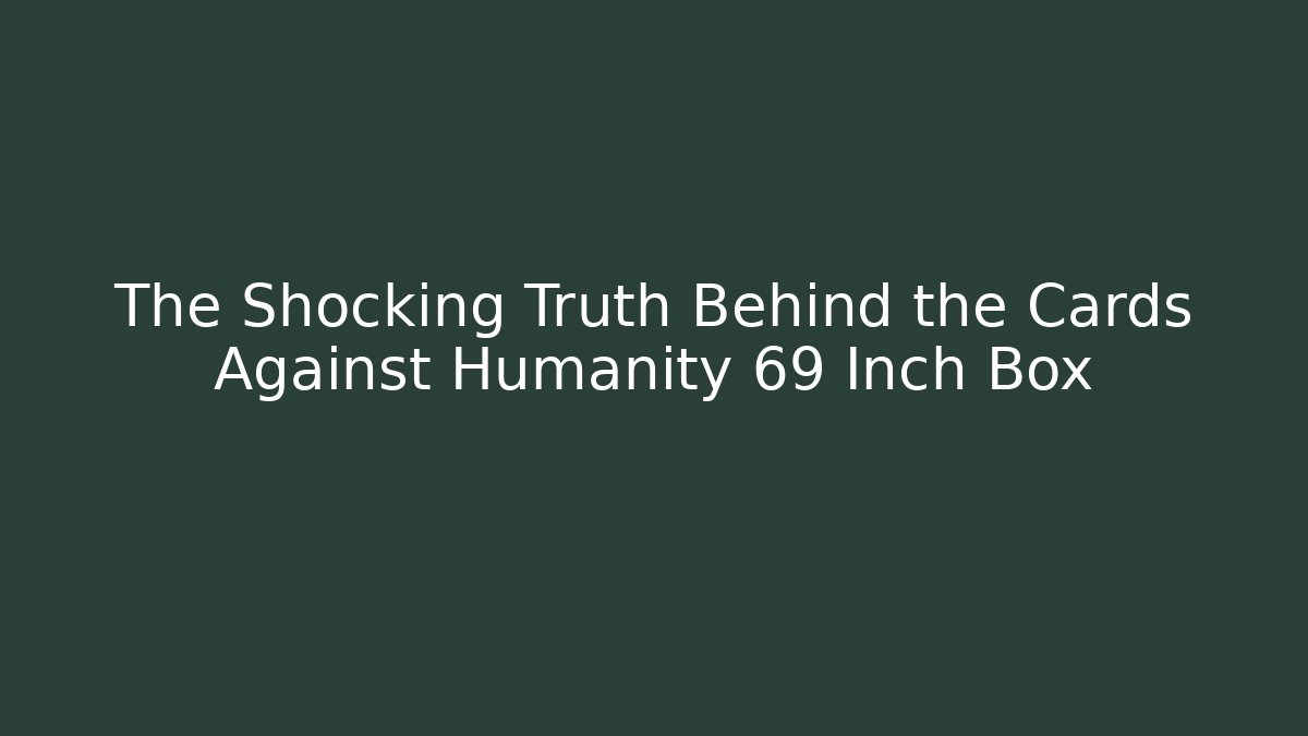 The Shocking Truth Behind the Cards Against Humanity 69 Inch Box