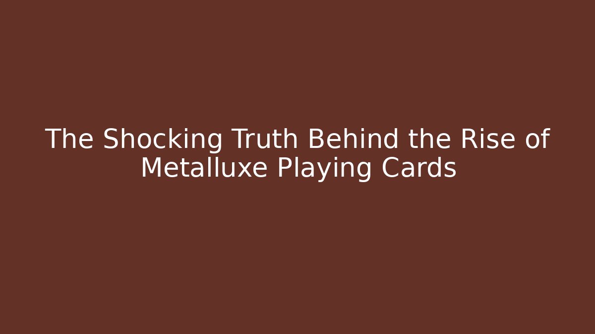 The Shocking Truth Behind the Rise of Metalluxe Playing Cards