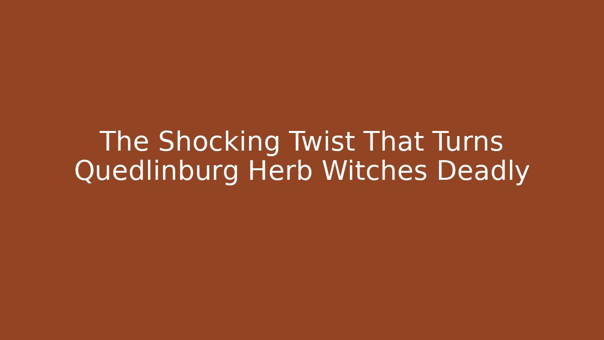 The Shocking Twist That Turns Quedlinburg Herb Witches Deadly