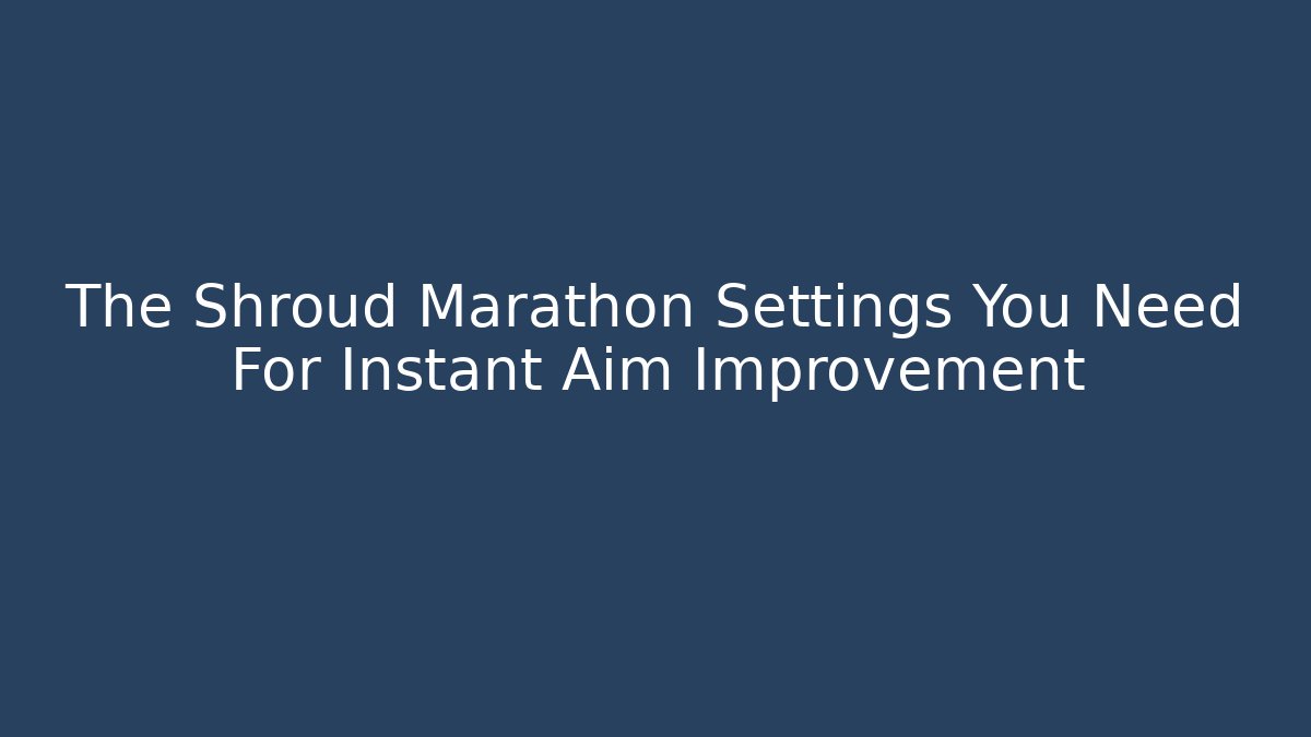 The Shroud Marathon Settings You Need For Instant Aim Improvement