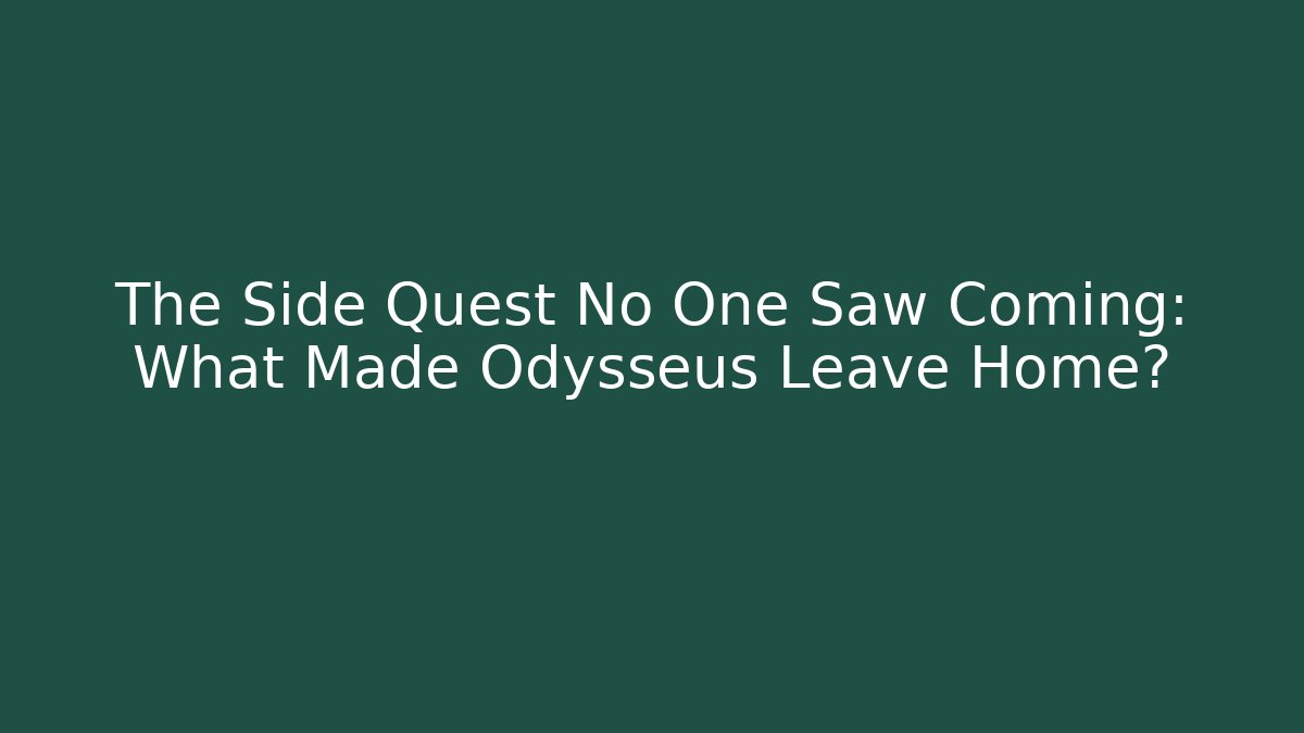 The Side Quest No One Saw Coming: What Made Odysseus Leave Home?