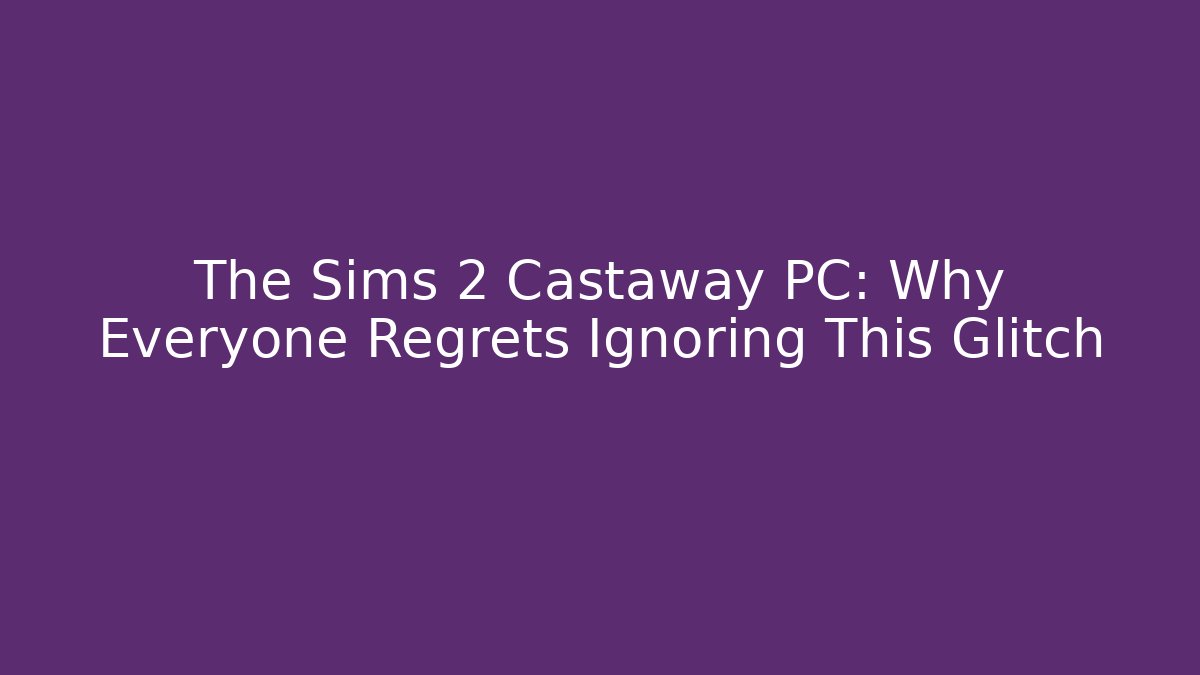 The Sims 2 Castaway PC: Why Everyone Regrets Ignoring This Glitch