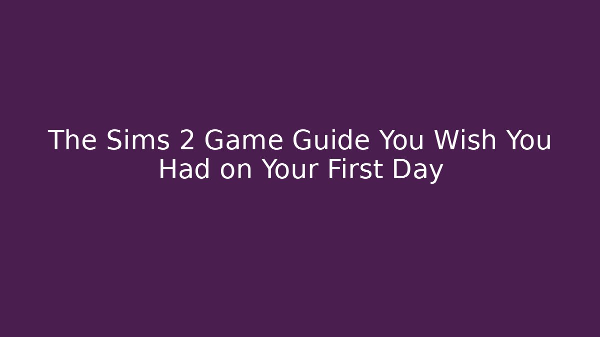 The Sims 2 Game Guide You Wish You Had on Your First Day