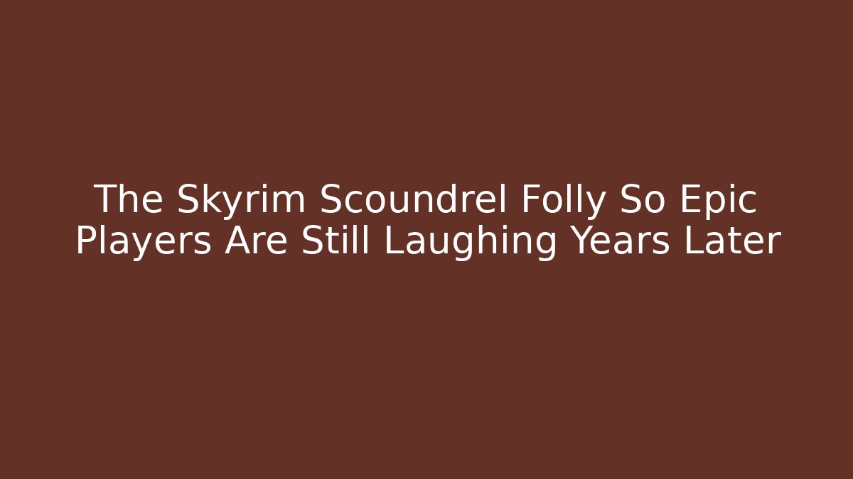 The Skyrim Scoundrel Folly So Epic Players Are Still Laughing Years Later