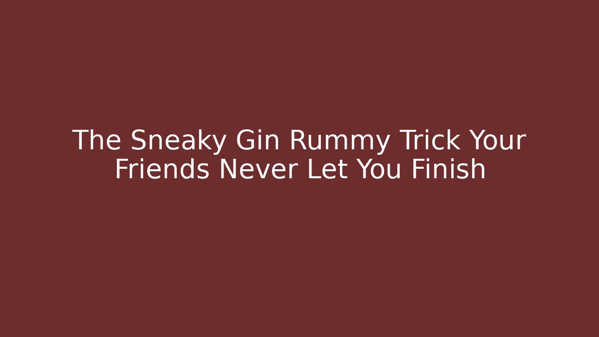 The Sneaky Gin Rummy Trick Your Friends Never Let You Finish
