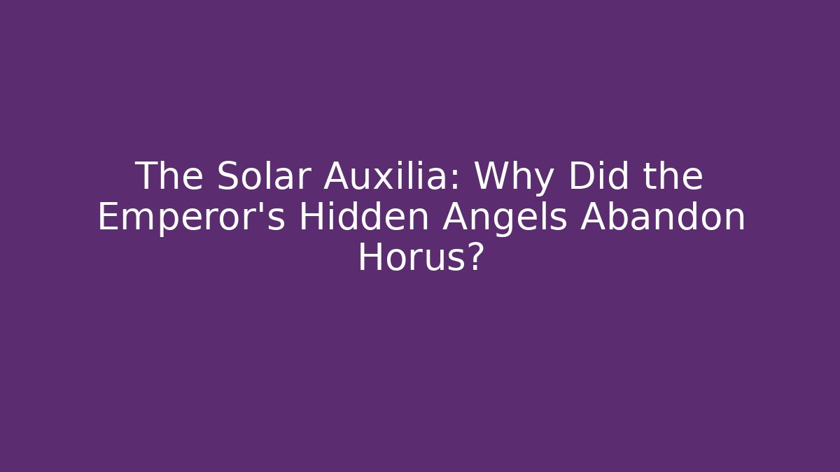 The Solar Auxilia: Why Did the Emperor's Hidden Angels Abandon Horus?
