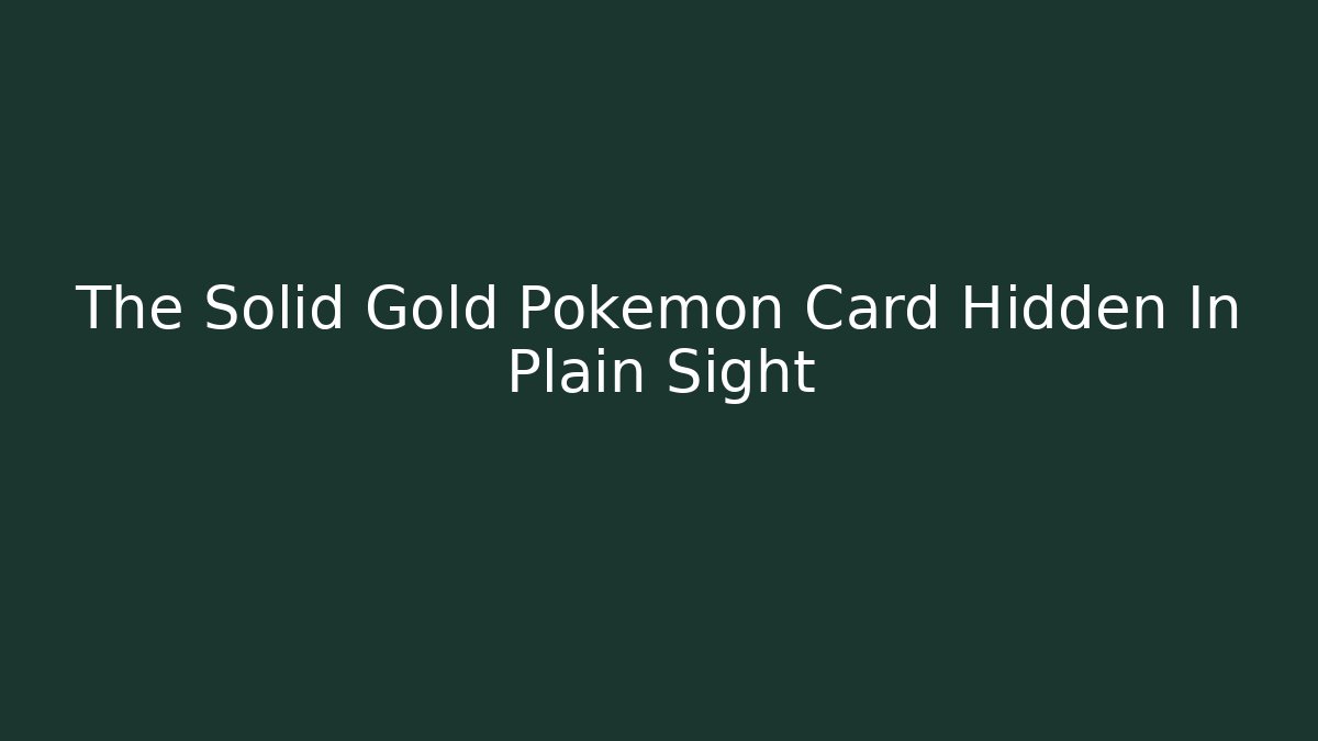 The Solid Gold Pokémon Card Hidden In Plain Sight