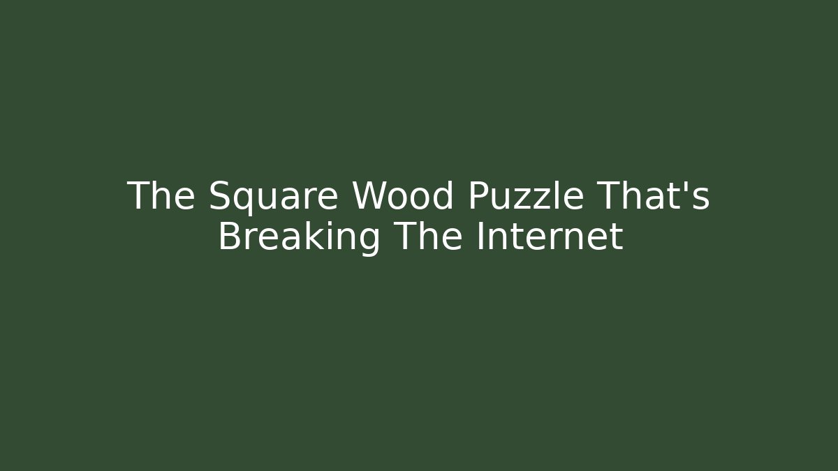 The Square Wood Puzzle That's Breaking The Internet