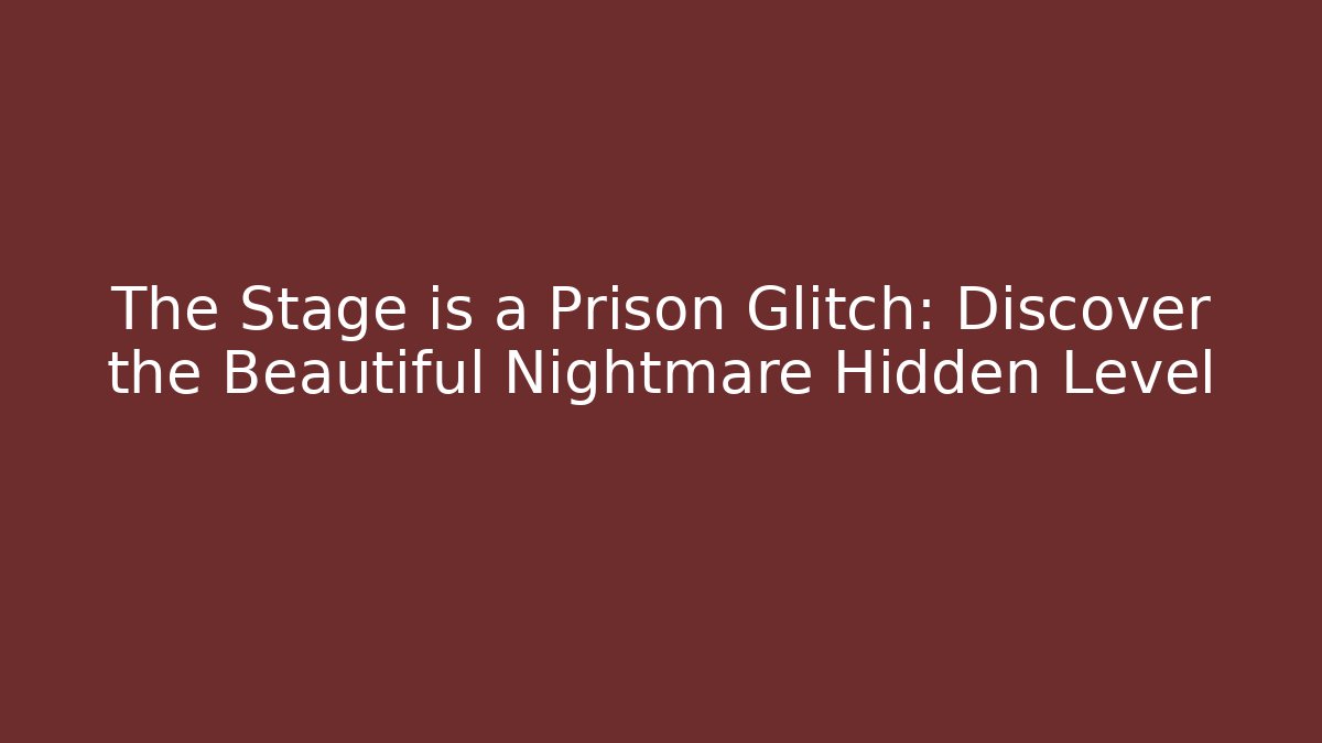 The Stage is a Prison Glitch: Discover the Beautiful Nightmare Hidden Level