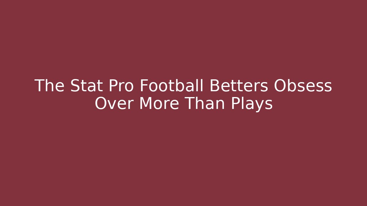 The Stat Pro Football Betters Obsess Over More Than Plays