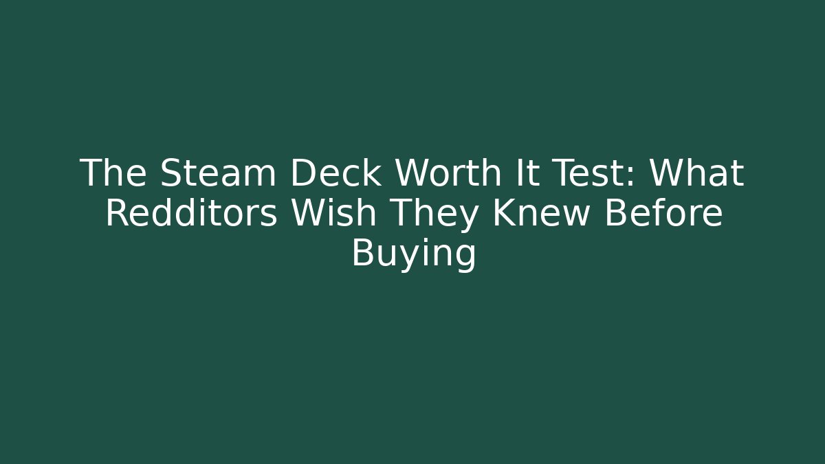 The Steam Deck Worth It Test: What Redditors Wish They Knew Before Buying