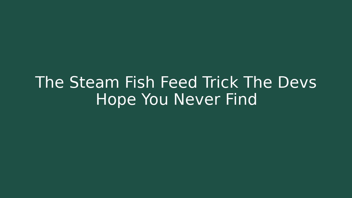The Steam Fish Feed Trick The Devs Hope You Never Find