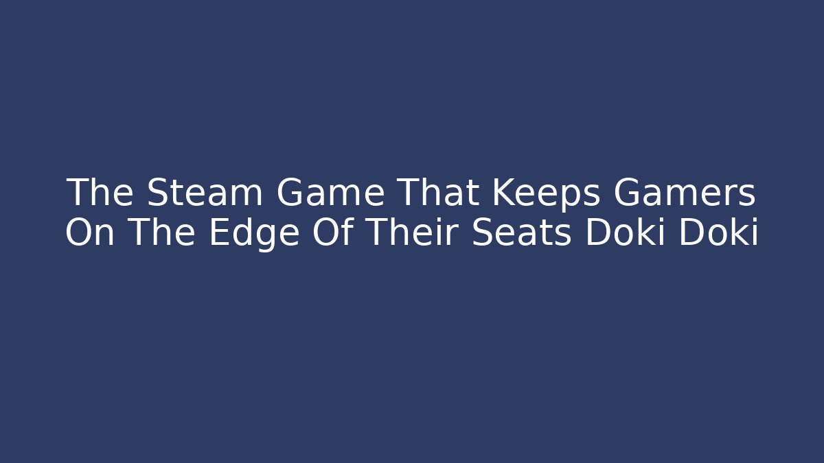 The Steam Game That Keeps Gamers On The Edge Of Their Seats Doki Doki