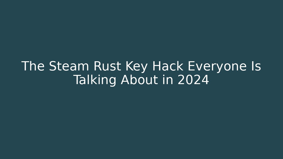 The Steam Rust Key Hack Everyone Is Talking About in 2024 - Sports History Weekly