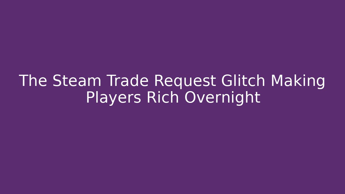 The Steam Trade Request Glitch Making Players Rich Overnight