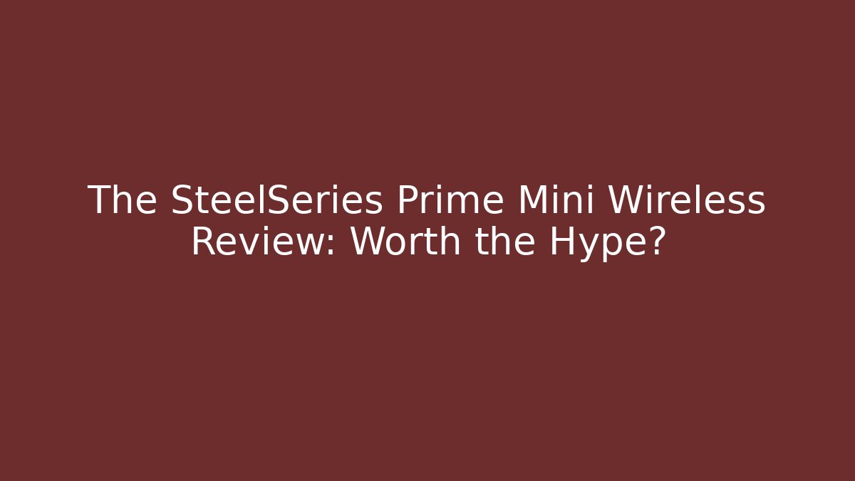 The SteelSeries Prime Mini Wireless Review: Worth the Hype?