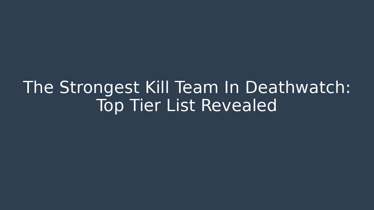 The Strongest Kill Team In Deathwatch: Top Tier List Revealed