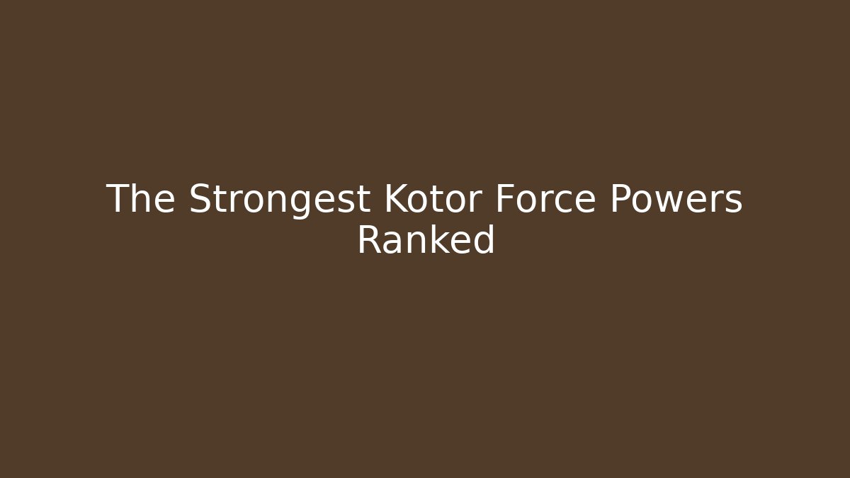 The Strongest Kotor Force Powers Ranked