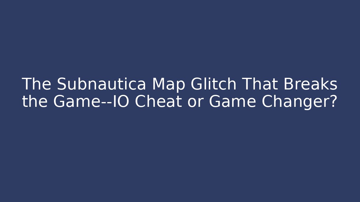 The Subnautica Map Glitch That Breaks the Game—IO Cheat or Game Changer?