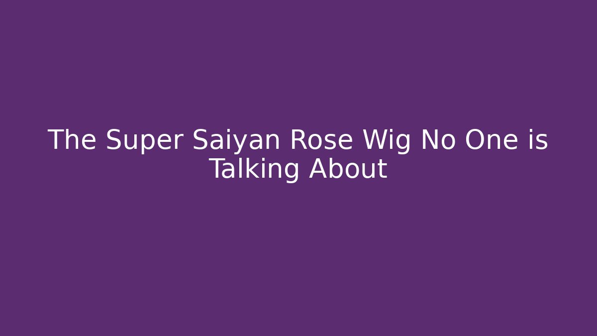The Super Saiyan Rose Wig No One is Talking About