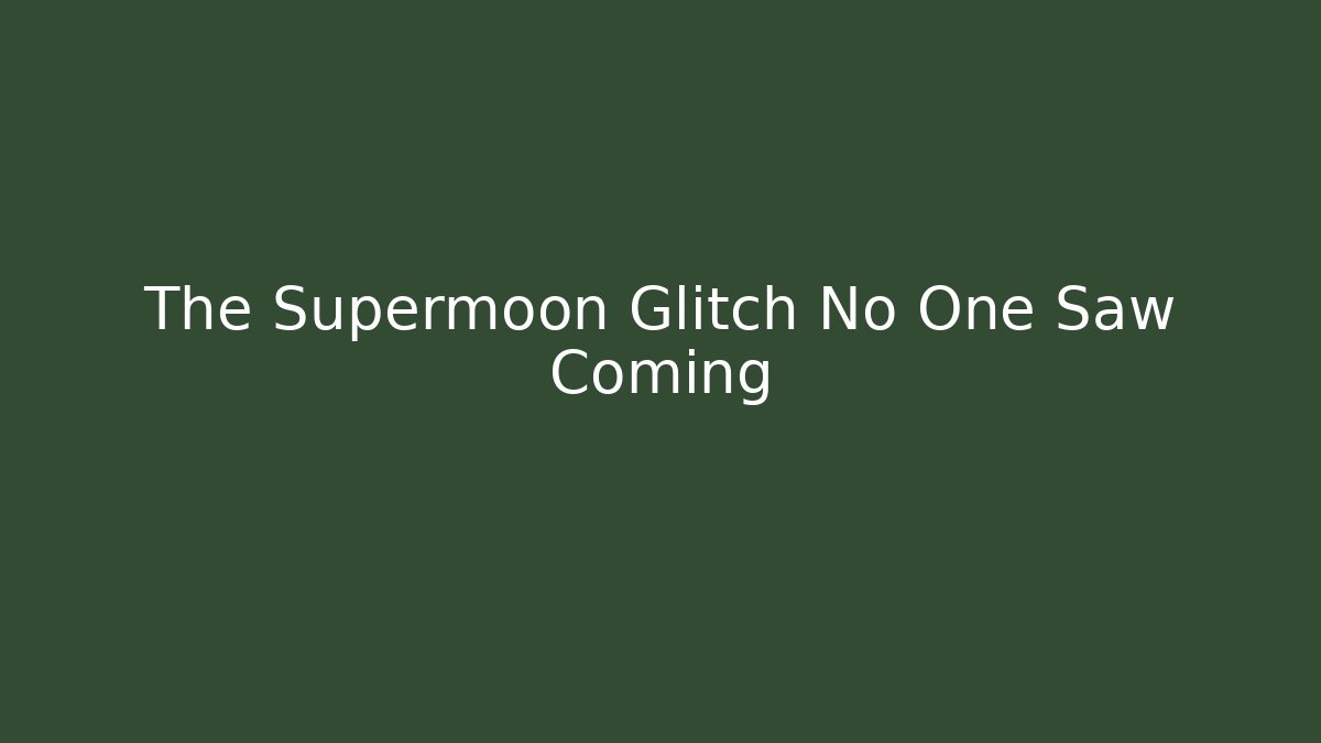 The Supermoon Glitch No One Saw Coming
