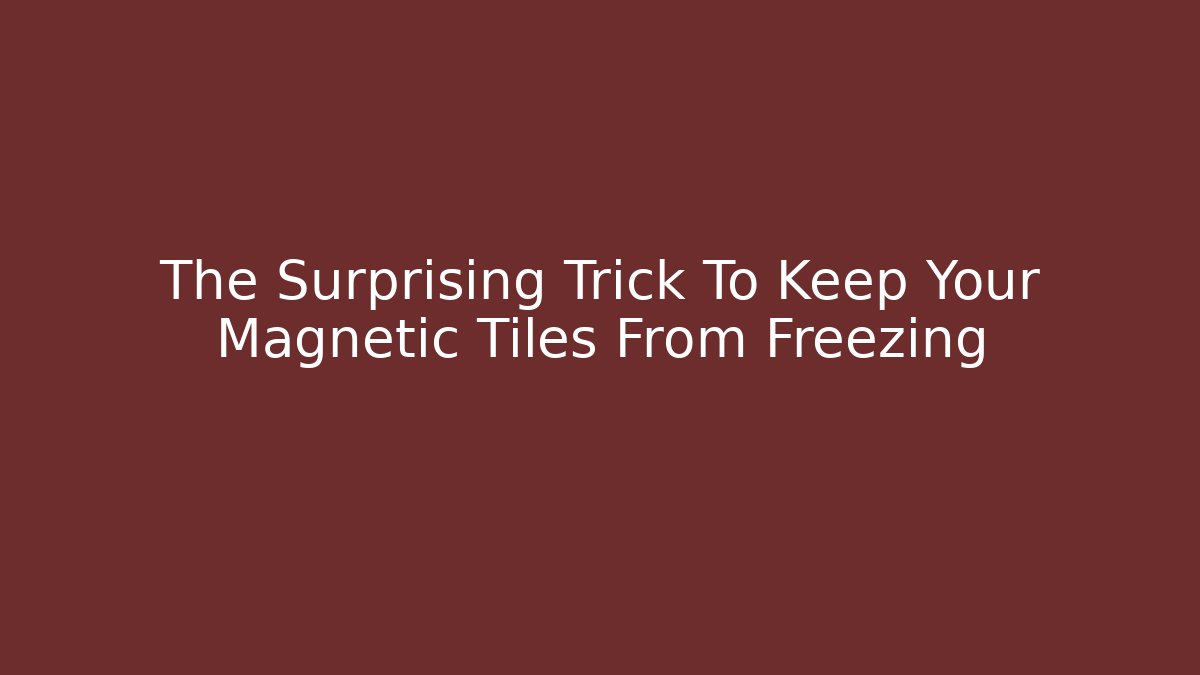 The Surprising Trick To Keep Your Magnetic Tiles From Freezing