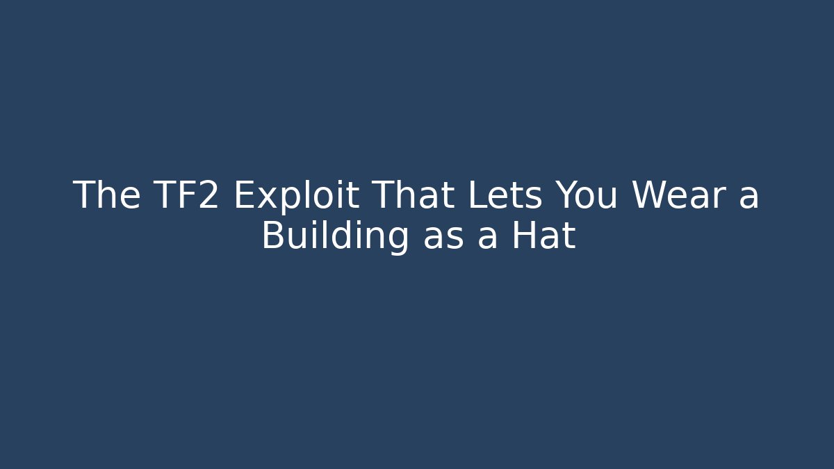 The TF2 Exploit That Lets You Wear a Building as a Hat