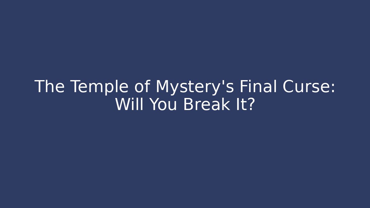 The Temple of Mystery's Final Curse: Will You Break It?