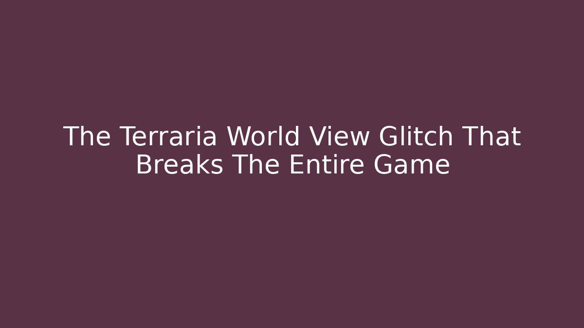 The Terraria World View Glitch That Breaks The Entire Game
