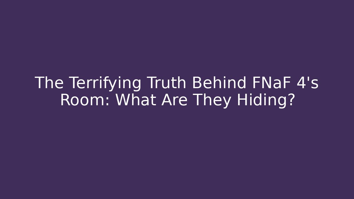 The Terrifying Truth Behind FNaF 4's Room: What Are They Hiding?