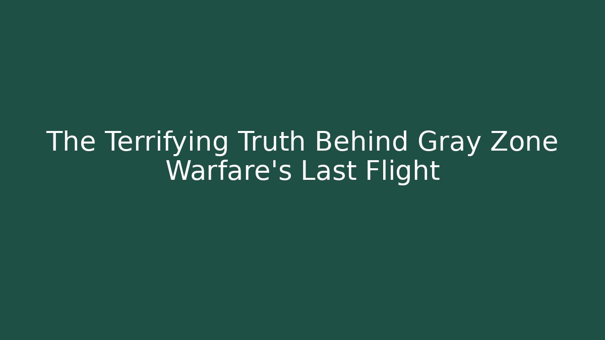 The Terrifying Truth Behind Gray Zone Warfare's Last Flight