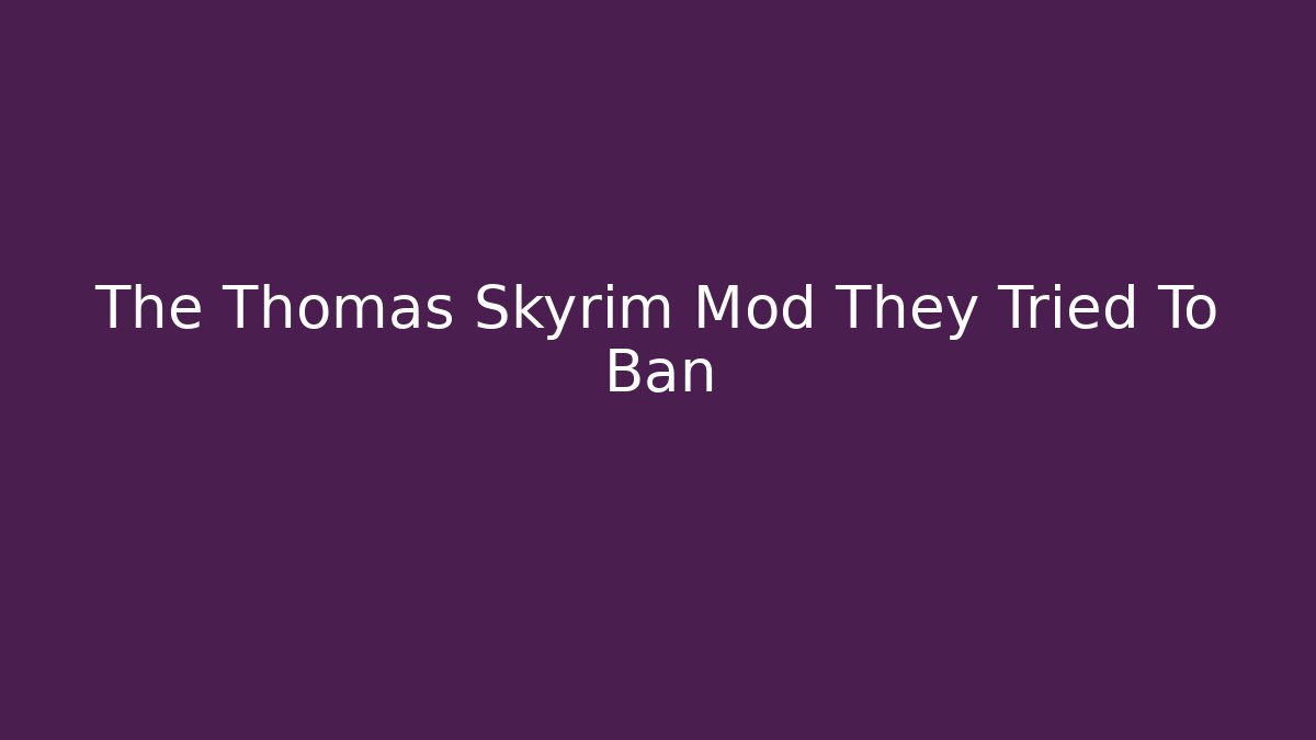 The Thomas Skyrim Mod They Tried To Ban